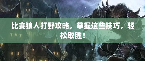比賽狼人打野攻略，掌握這些技巧，輕松取勝！