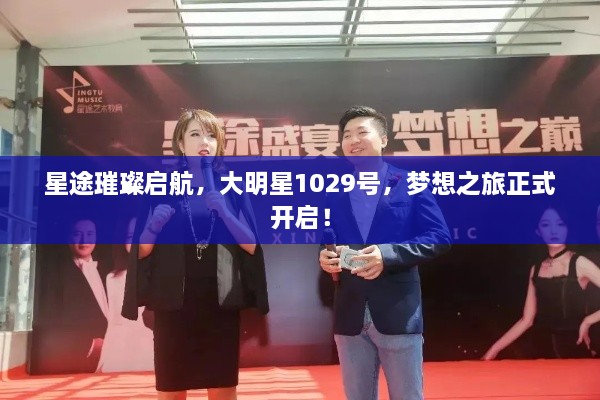 星途璀璨啟航，大明星1029號，夢想之旅正式開啟！