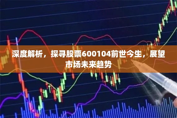 深度解析，探尋股票600104前世今生，展望市場未來趨勢