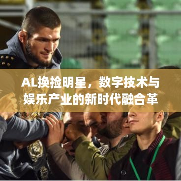 AL換撿明星，數(shù)字技術(shù)與娛樂產(chǎn)業(yè)的新時代融合革命