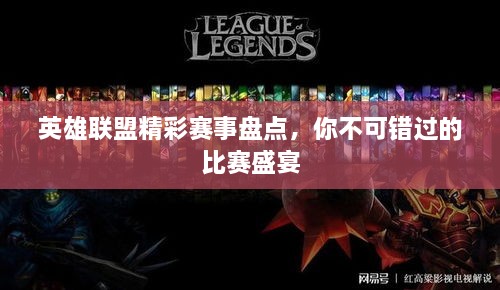 英雄聯(lián)盟精彩賽事盤點，你不可錯過的比賽盛宴