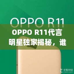 OPPO R11代言明星獨(dú)家揭秘，誰(shuí)將成為新一代代言人？