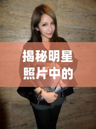 揭秘明星照片中的時(shí)尚魅力，頭頂潮流的獨(dú)特風(fēng)采探索