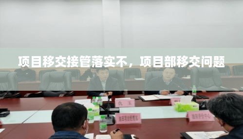 項(xiàng)目移交接管落實(shí)不，項(xiàng)目部移交問題 