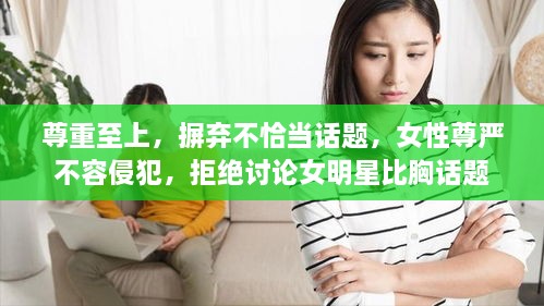 尊重至上，摒棄不恰當(dāng)話題，女性尊嚴(yán)不容侵犯，拒絕討論女明星比胸話題