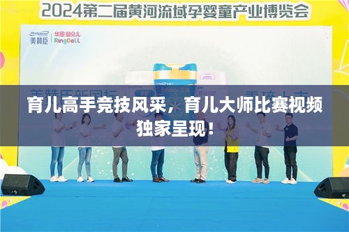 育兒高手競技風(fēng)采，育兒大師比賽視頻獨(dú)家呈現(xiàn)！