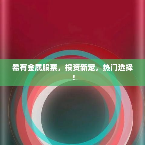 希有金屬股票，投資新寵，熱門選擇！