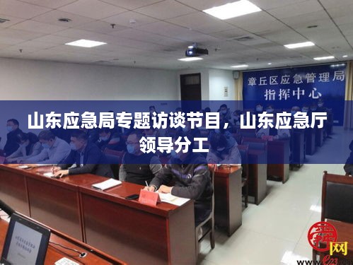 山東應(yīng)急局專題訪談節(jié)目，山東應(yīng)急廳領(lǐng)導(dǎo)分工 