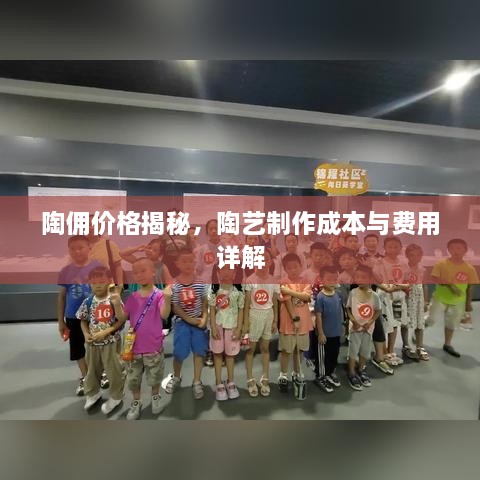 陶傭價格揭秘，陶藝制作成本與費用詳解