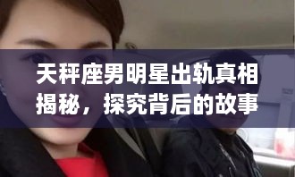 天秤座男明星出軌真相揭秘，探究背后的故事與原因