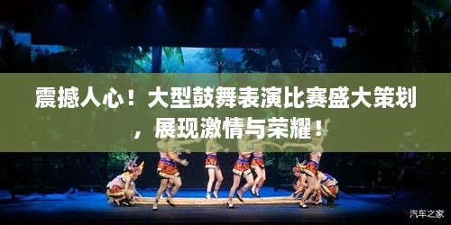震撼人心！大型鼓舞表演比賽盛大策劃，展現(xiàn)激情與榮耀！