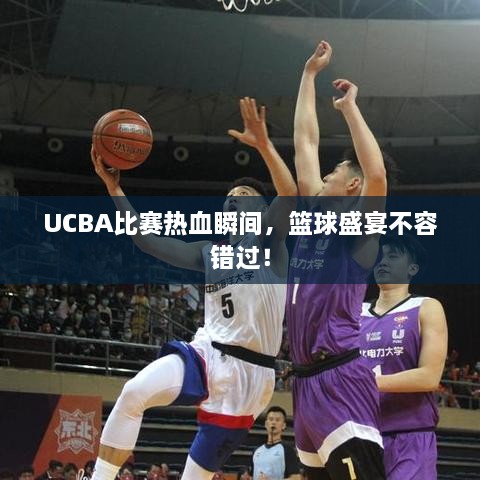 UCBA比賽熱血瞬間，籃球盛宴不容錯過！