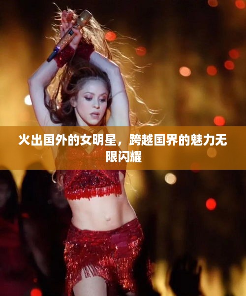 火出國外的女明星，跨越國界的魅力無限閃耀