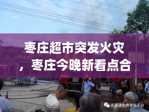 棗莊超市突發(fā)火災(zāi)，棗莊今晚新看點(diǎn)合用場(chǎng)所火災(zāi)警示片 