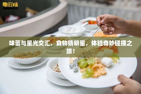 味蕾與星光交匯，食物猜明星，體驗奇妙碰撞之旅！