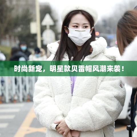 時尚新寵，明星款貝雷帽風潮來襲！