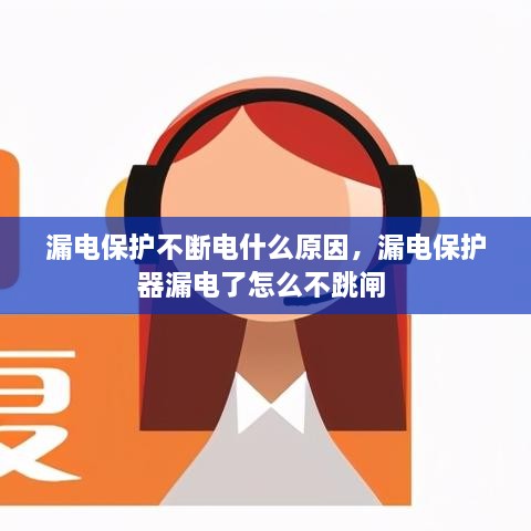 漏電保護(hù)不斷電什么原因，漏電保護(hù)器漏電了怎么不跳閘 