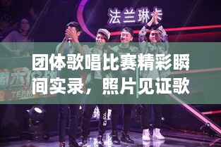 團(tuán)體歌唱比賽精彩瞬間實(shí)錄，照片見證歌聲與激情的飛揚(yáng)