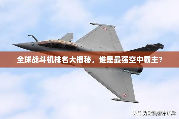 全球戰(zhàn)斗機(jī)排名大揭秘，誰(shuí)是最強(qiáng)空中霸主？