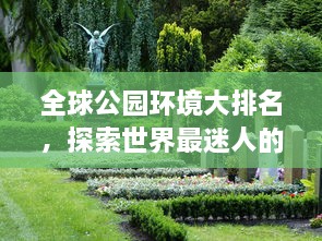 全球公園環(huán)境大排名，探索世界最迷人的公園美景