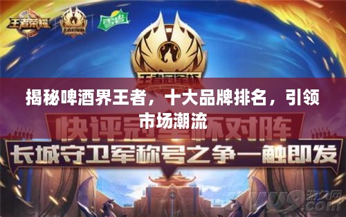 揭秘啤酒界王者，十大品牌排名，引領(lǐng)市場潮流