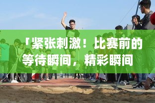 「緊張刺激！比賽前的等待瞬間，精彩瞬間一網(wǎng)打盡！」
