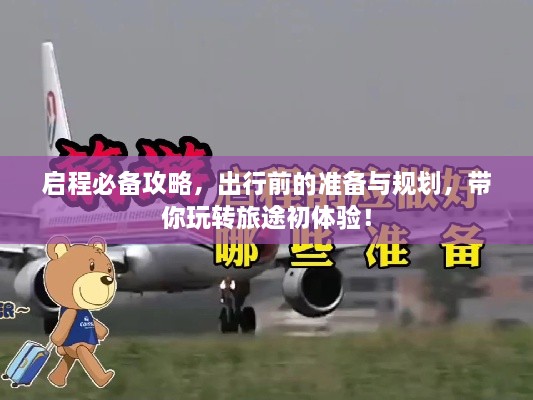 啟程必備攻略，出行前的準(zhǔn)備與規(guī)劃，帶你玩轉(zhuǎn)旅途初體驗！