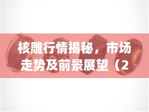 核雕行情揭秘，市場走勢及前景展望（2017版）