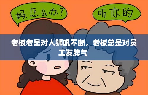 老板老是對(duì)人獅吼不斷，老板總是對(duì)員工發(fā)脾氣 
