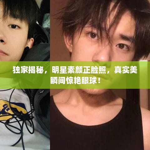 獨家揭秘，明星素顏正臉照，真實美瞬間驚艷眼球！