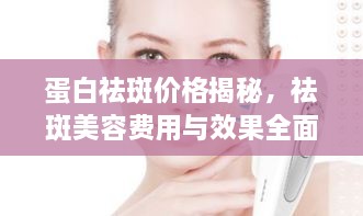 蛋白祛斑價格揭秘，祛斑美容費用與效果全面解析！