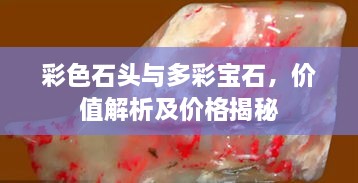 彩色石頭與多彩寶石，價(jià)值解析及價(jià)格揭秘
