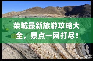 榮城最新旅游攻略大全，景點(diǎn)一網(wǎng)打盡！