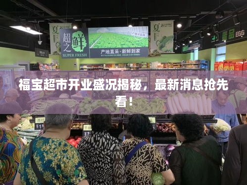 福寶超市開業(yè)盛況揭秘，最新消息搶先看！