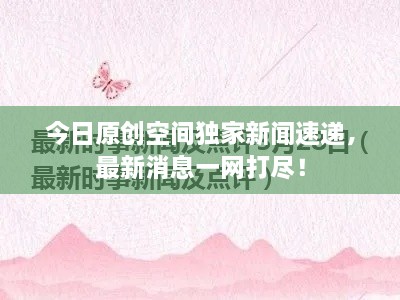 今日原創(chuàng)空間獨(dú)家新聞速遞，最新消息一網(wǎng)打盡！