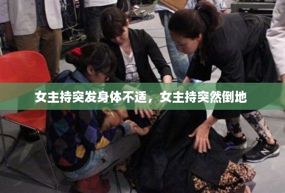 女主持突發(fā)身體不適，女主持突然倒地 