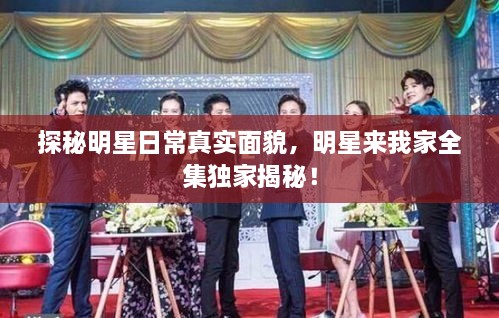 探秘明星日常真實(shí)面貌，明星來(lái)我家全集獨(dú)家揭秘！