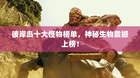 彼岸島十大怪物榜單，神秘生物震撼上榜！