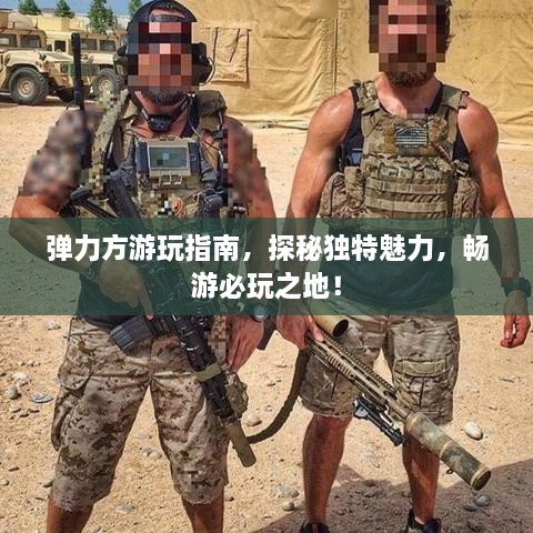 彈力方游玩指南，探秘獨特魅力，暢游必玩之地！