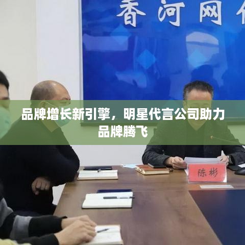品牌增長(zhǎng)新引擎，明星代言公司助力品牌騰飛