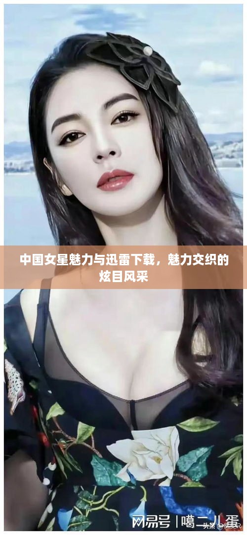 中國女星魅力與迅雷下載，魅力交織的炫目風(fēng)采