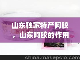 山東獨(dú)家特產(chǎn)阿膠，山東阿膠的作用和功效 