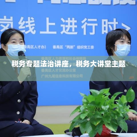 稅務(wù)專題法治講座，稅務(wù)大講堂主題 