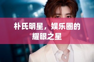 樸氏明星，娛樂圈的耀眼之星
