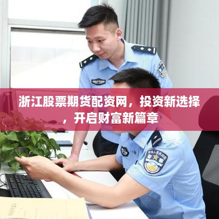 浙江股票期貨配資網(wǎng)，投資新選擇，開啟財(cái)富新篇章
