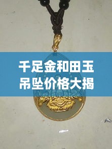 千足金和田玉吊墜價(jià)格大揭秘，最新行情解析，讓您輕松選購(gòu)！