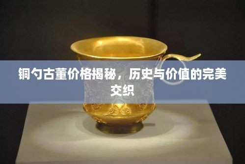 銅勺古董價格揭秘，歷史與價值的完美交織
