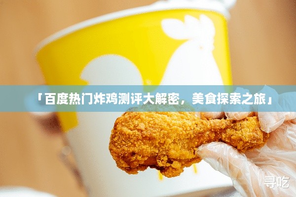 「百度熱門炸雞測評大解密，美食探索之旅」