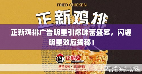 正新雞排廣告明星引爆味蕾盛宴，閃耀明星效應(yīng)揭秘！