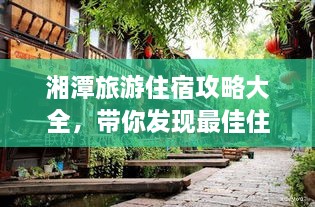 湘潭旅游住宿攻略大全，帶你發(fā)現(xiàn)最佳住宿地點(diǎn)！